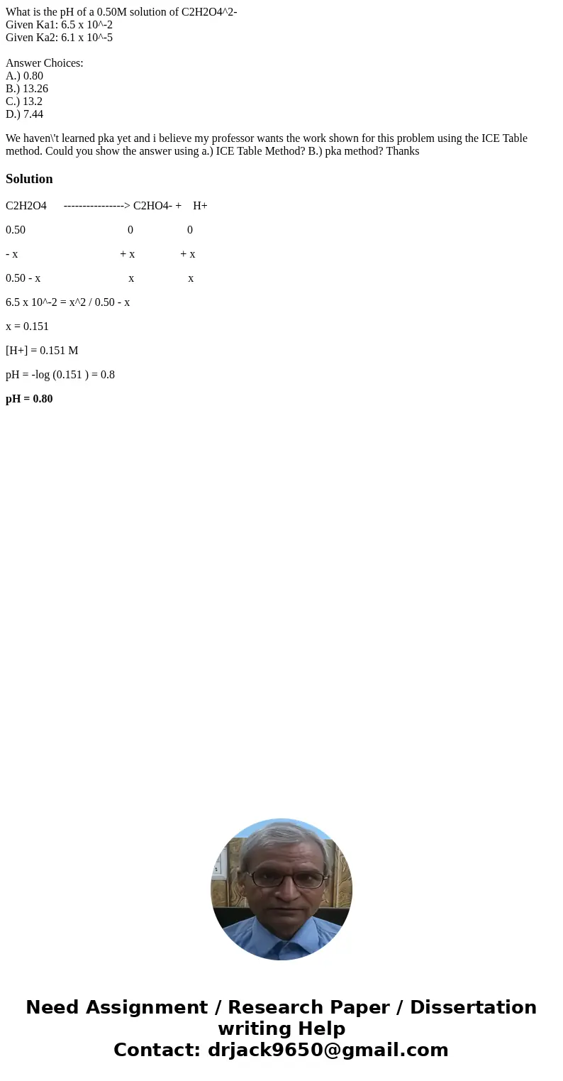 What is the pH of a 0.50M solution of C2H2O4^2- Given Ka1: 6.5 x 10^-2 Given Ka2: 6.1 x 10^-5 Answer Choices: A.) 0.80 B.) 13.26 C.) 13.2 D.) 7.44 We haven\'t l What is the pH of a 0.50M solution of C2H2O4^2- Given Ka1: 6.5 x 10^-2 Given Ka2: 6.1 x 10^-5 Answer Choices: A.) 0.80 B.) 13.26 C.) 13.2 D.) 7.44 We haven\'t l