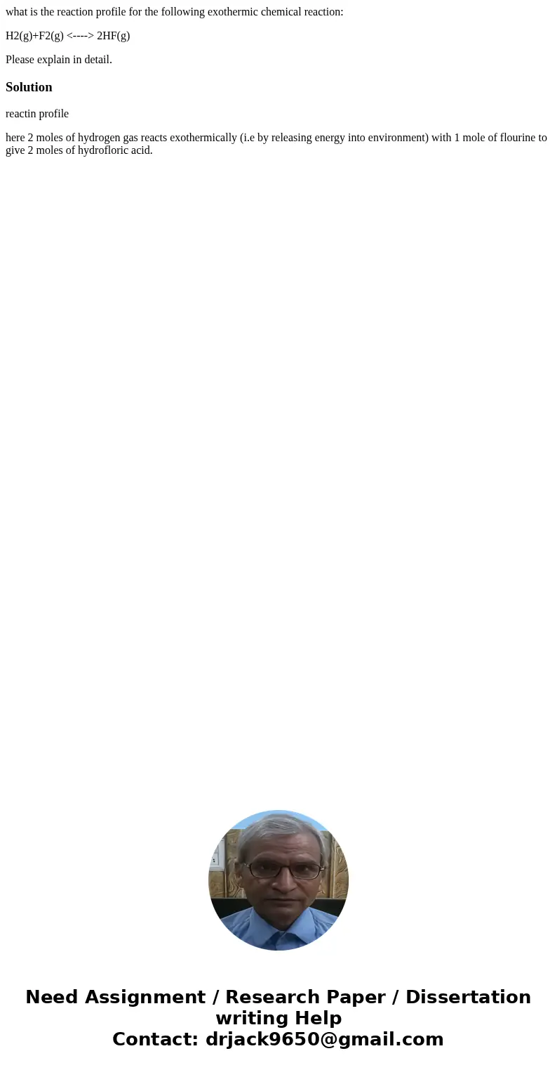 what is the reaction profile for the following exothermic chemical reaction: H2(g)+F2(g) <----> 2HF(g) Please explain in detail.Solutionreactin profile he what is the reaction profile for the following exothermic chemical reaction: H2(g)+F2(g) <----> 2HF(g) Please explain in detail.Solutionreactin profile he