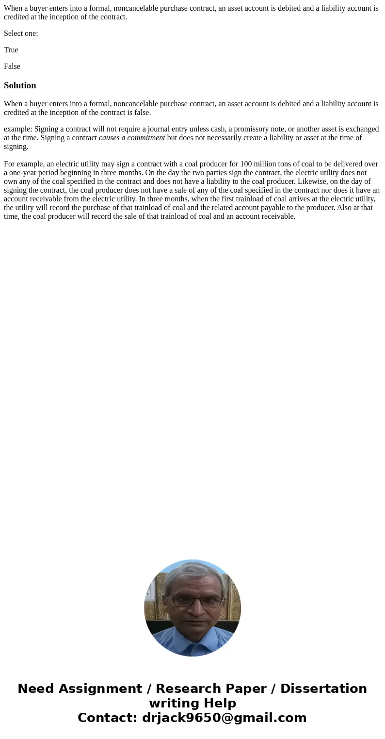 When a buyer enters into a formal, noncancelable purchase contract, an asset account is debited and a liability account is credited at the inception of the cont