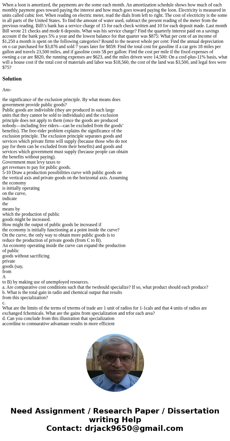 When a loon is amortized, the payments are the some each month. An amortization schedule shows how much of each monthly payment goes toward paying the interest  When a loon is amortized, the payments are the some each month. An amortization schedule shows how much of each monthly payment goes toward paying the interest