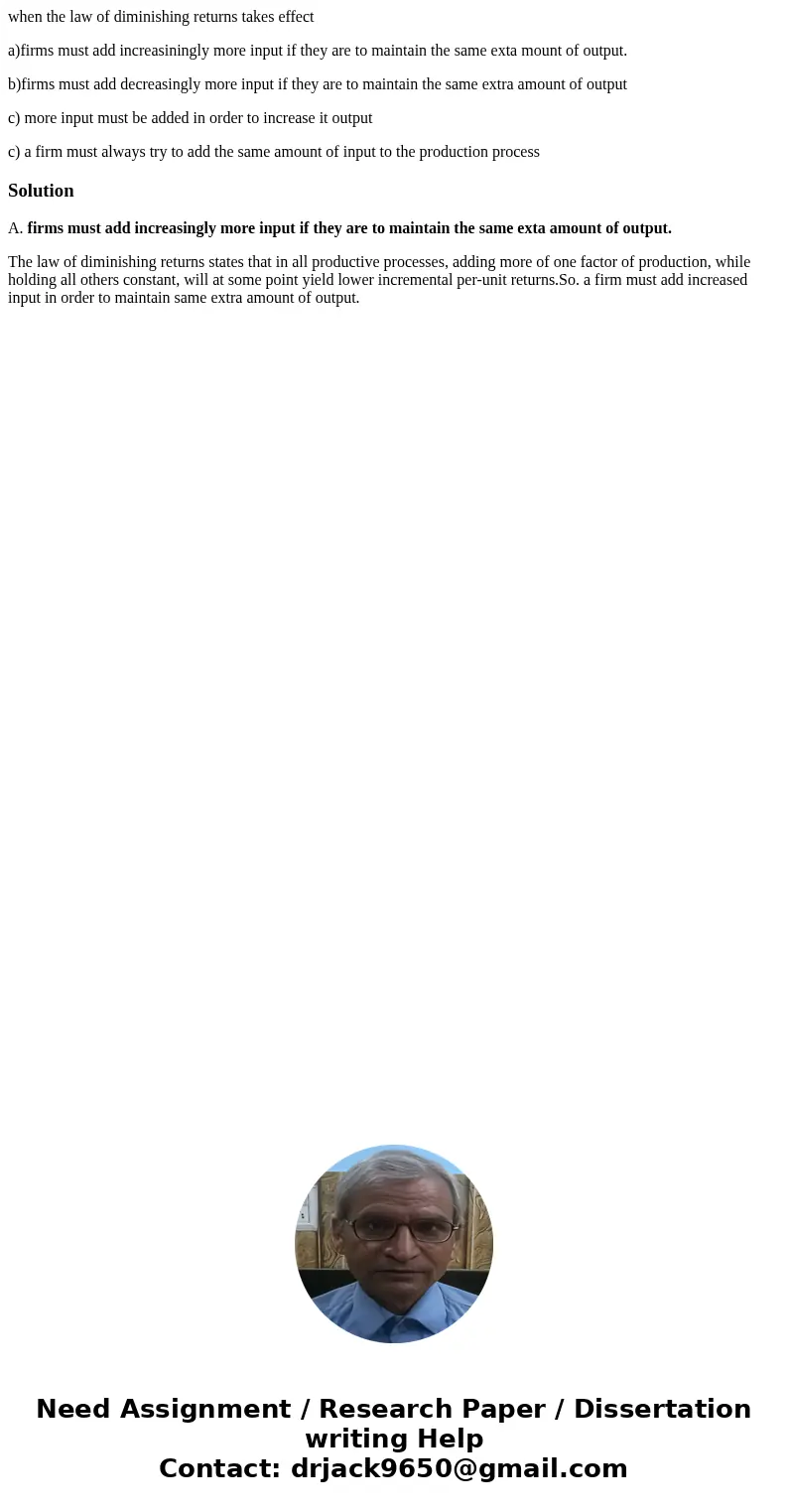 when the law of diminishing returns takes effect a)firms must add increasiningly more input if they are to maintain the same exta mount of output. b)firms must  when the law of diminishing returns takes effect a)firms must add increasiningly more input if they are to maintain the same exta mount of output. b)firms must