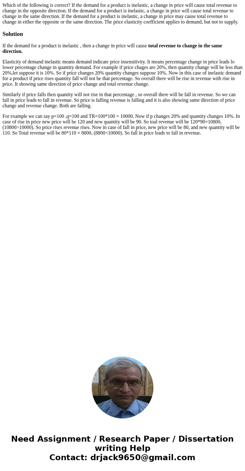 Which of the following is correct? If the demand for a product is inelastic, a change in price will cause total revenue to change in the opposite direction. If  Which of the following is correct? If the demand for a product is inelastic, a change in price will cause total revenue to change in the opposite direction. If