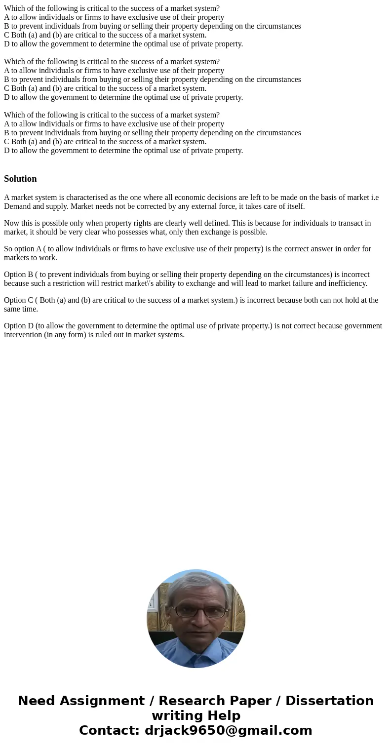 Which of the following is critical to the success of a market system? A to allow individuals or firms to have exclusive use of their property B to prevent indi  Which of the following is critical to the success of a market system? A to allow individuals or firms to have exclusive use of their property B to prevent indi