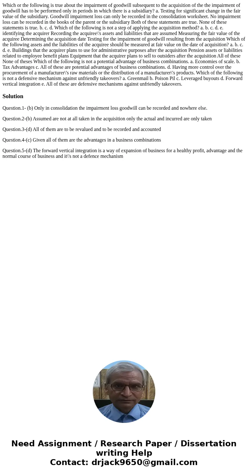 Which or the following is true about the impairment of goodwill subsequent to the acquisition of the the impairment of goodwill has to be performed only in per  Which or the following is true about the impairment of goodwill subsequent to the acquisition of the the impairment of goodwill has to be performed only in per