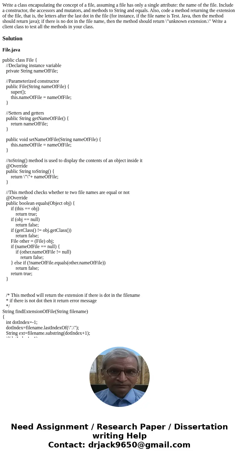 Write a class encapsulating the concept of a file, assuming a file has only a single attribute: the name of the file. Include a constructor, the accessors and   Write a class encapsulating the concept of a file, assuming a file has only a single attribute: the name of the file. Include a constructor, the accessors and