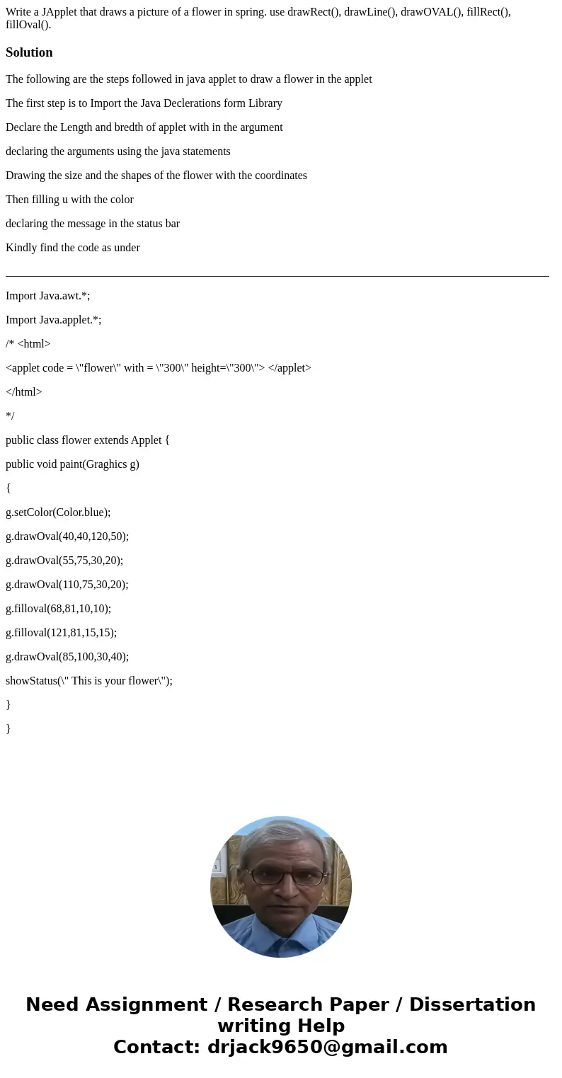 Write a JApplet that draws a picture of a flower in spring. use drawRect(), drawLine(), drawOVAL(), fillRect(), fillOval().SolutionThe following are the steps f Write a JApplet that draws a picture of a flower in spring. use drawRect(), drawLine(), drawOVAL(), fillRect(), fillOval().SolutionThe following are the steps f