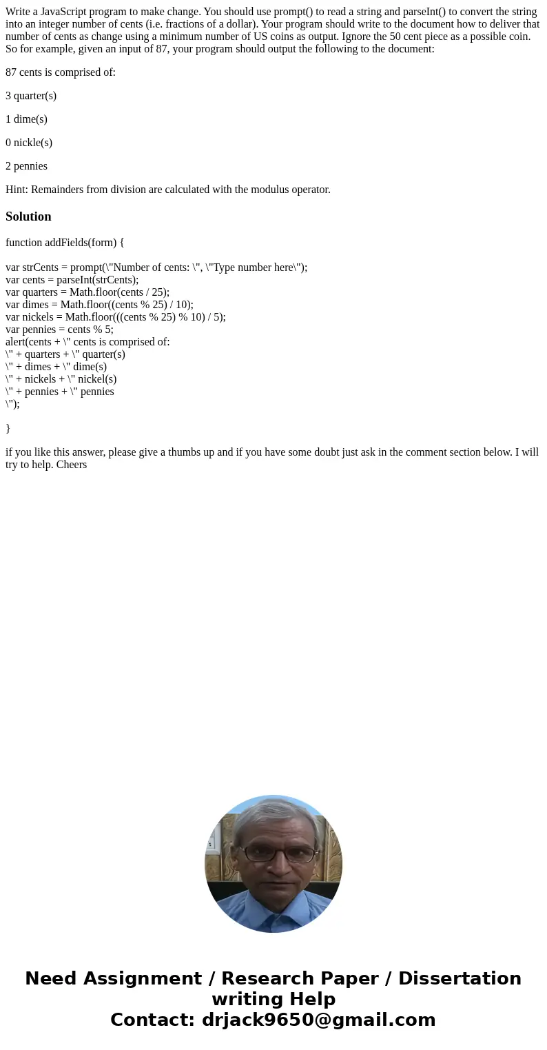 Write a JavaScript program to make change. You should use prompt() to read a string and parseInt() to convert the string into an integer number of cents (i.e. f Write a JavaScript program to make change. You should use prompt() to read a string and parseInt() to convert the string into an integer number of cents (i.e. f