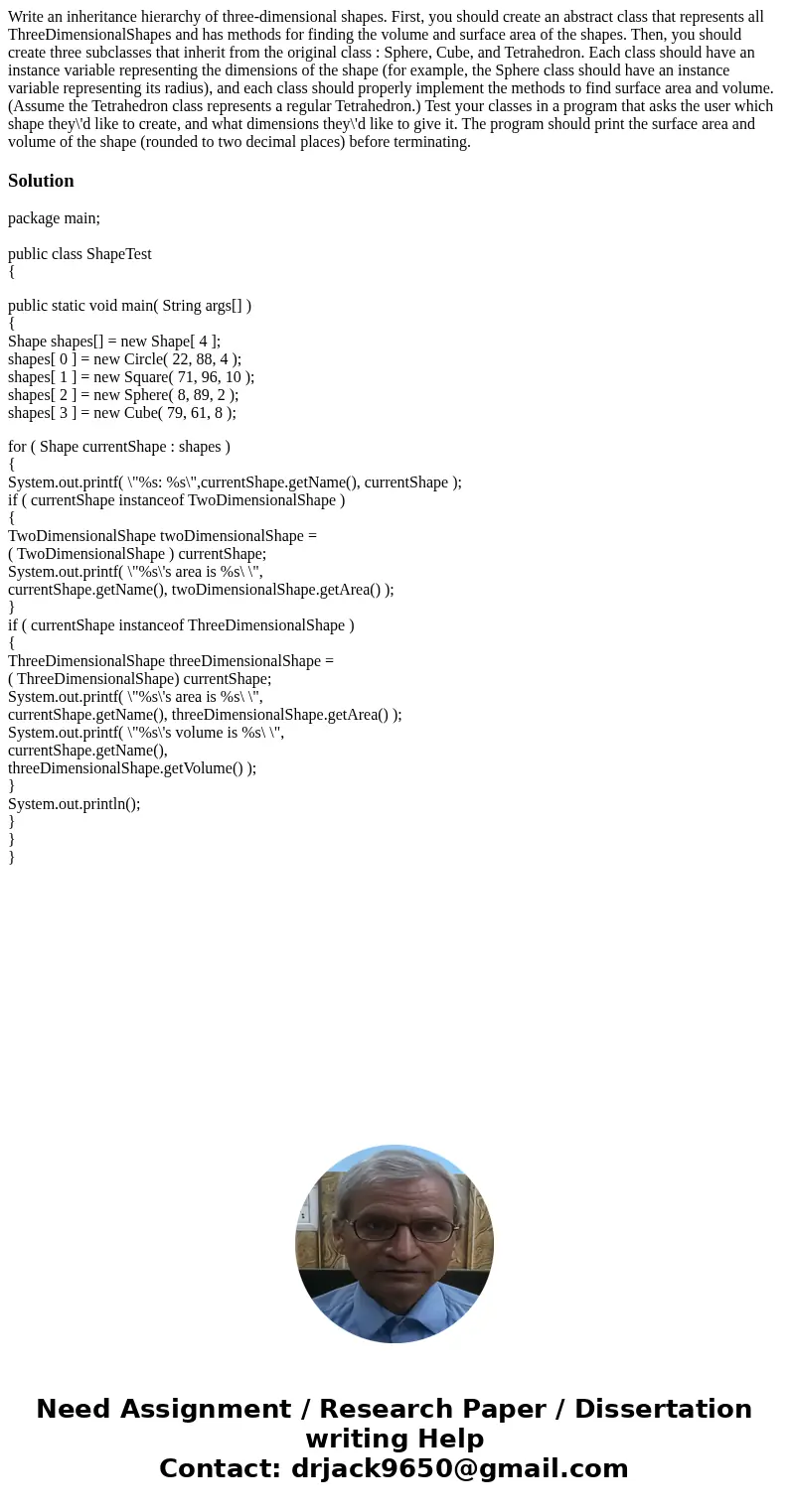 Write an inheritance hierarchy of three-dimensional shapes. First, you should create an abstract class that represents all ThreeDimensionalShapes and has method Write an inheritance hierarchy of three-dimensional shapes. First, you should create an abstract class that represents all ThreeDimensionalShapes and has method