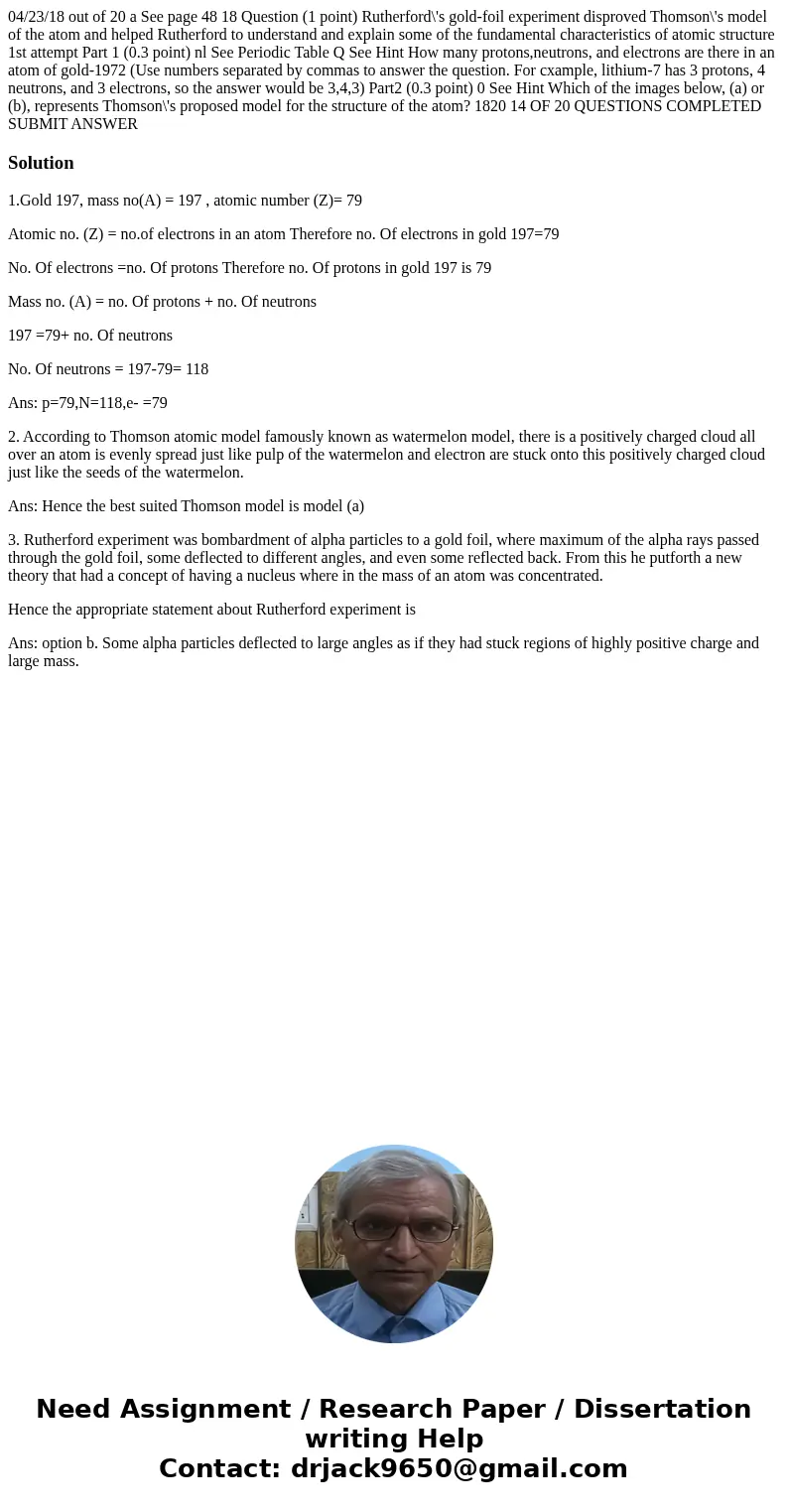  04/23/18 out of 20 a See page 48 18 Question (1 point) Rutherford\'s gold-foil experiment disproved Thomson\'s model of the atom and helped Rutherford to under