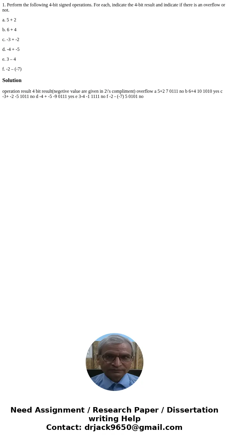 1. Perform the following 4-bit signed operations. For each, indicate the 4-bit result and indicate if there is an overflow or not. a. 5 + 2 b. 6 + 4 c. -3 + -2  1. Perform the following 4-bit signed operations. For each, indicate the 4-bit result and indicate if there is an overflow or not. a. 5 + 2 b. 6 + 4 c. -3 + -2