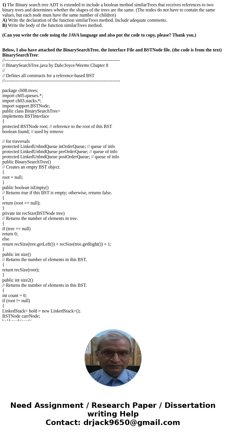 1) The Binary search tree ADT is extended to include a boolean method similarTrees that receives references to two binary trees and determines whether the shape 1) The Binary search tree ADT is extended to include a boolean method similarTrees that receives references to two binary trees and determines whether the shape
