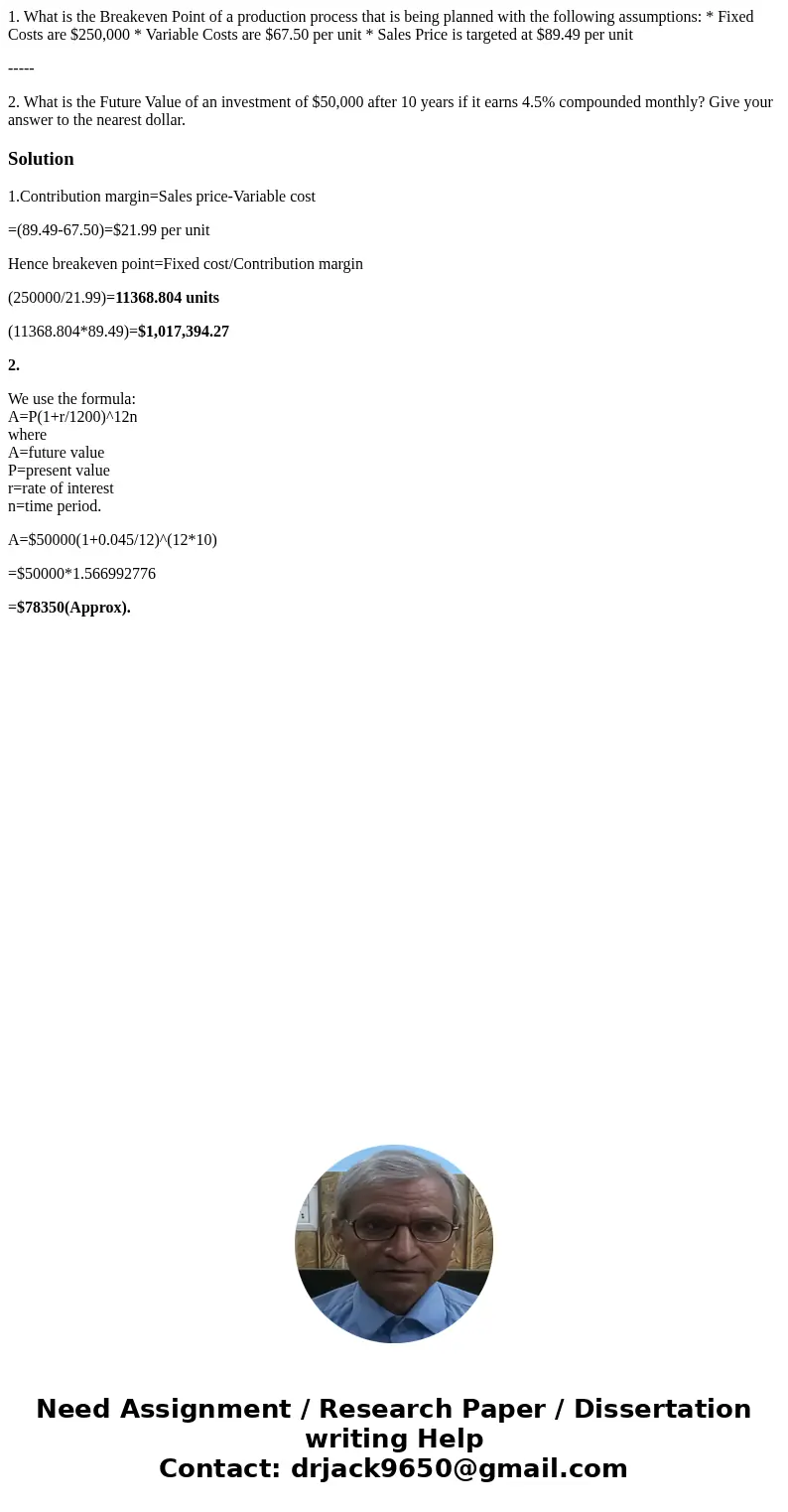 1. What is the Breakeven Point of a production process that is being planned with the following assumptions: * Fixed Costs are $250,000 * Variable Costs are $67 1. What is the Breakeven Point of a production process that is being planned with the following assumptions: * Fixed Costs are $250,000 * Variable Costs are $67