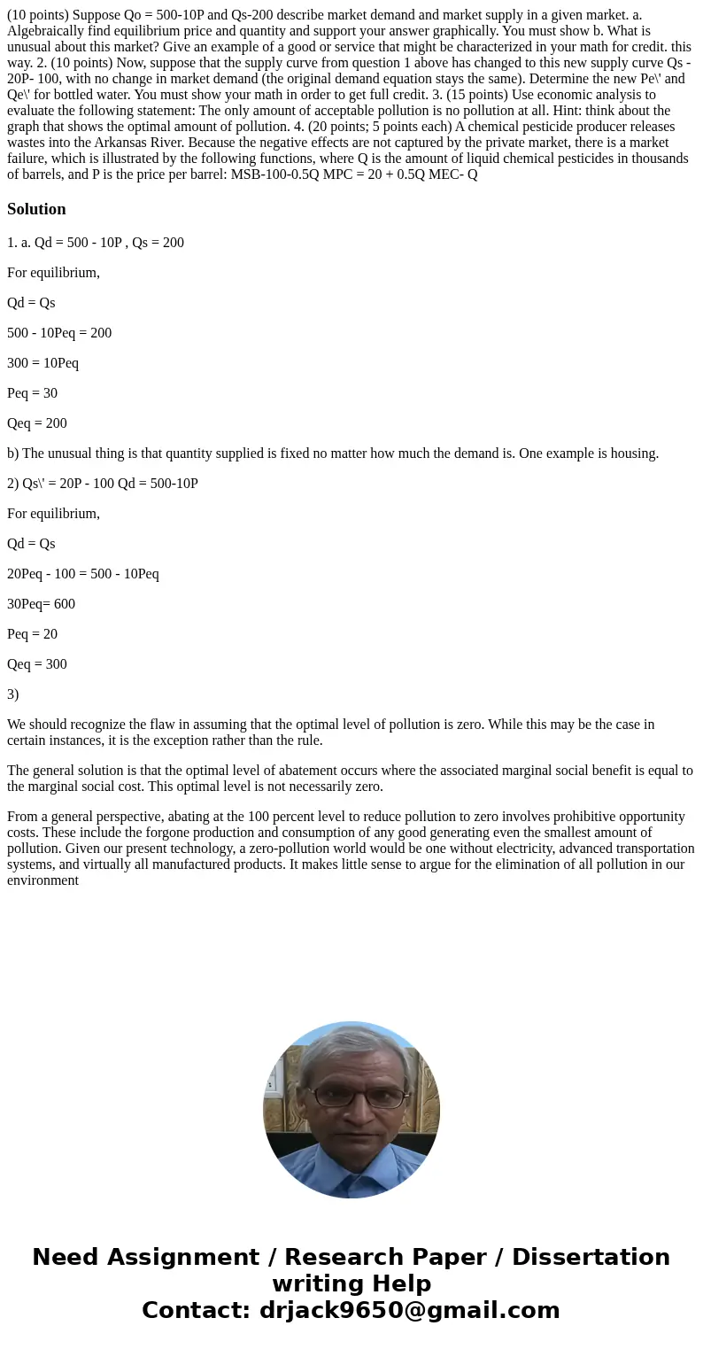  (10 points) Suppose Qo = 500-10P and Qs-200 describe market demand and market supply in a given market. a. Algebraically find equilibrium price and quantity an