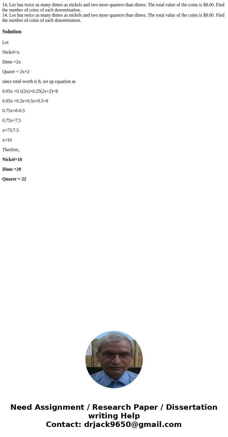 14. Lee has twice as many dimes as nickels and two more quarters than dimes. The total value of the coins is $8.00. Find the number of coins of each denominatio 14. Lee has twice as many dimes as nickels and two more quarters than dimes. The total value of the coins is $8.00. Find the number of coins of each denominatio
