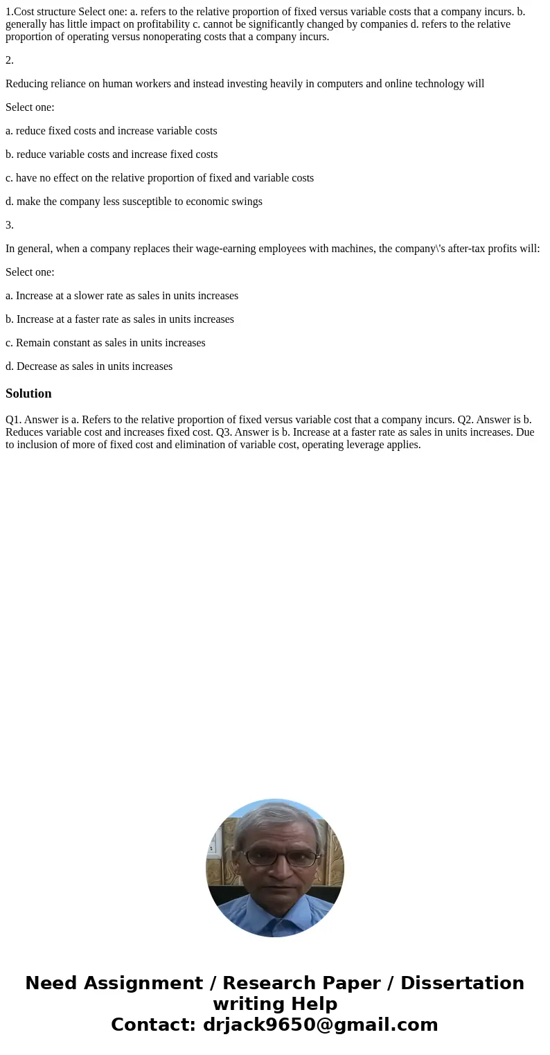 1.Cost structure Select one: a. refers to the relative proportion of fixed versus variable costs that a company incurs. b. generally has little impact on profit 1.Cost structure Select one: a. refers to the relative proportion of fixed versus variable costs that a company incurs. b. generally has little impact on profit