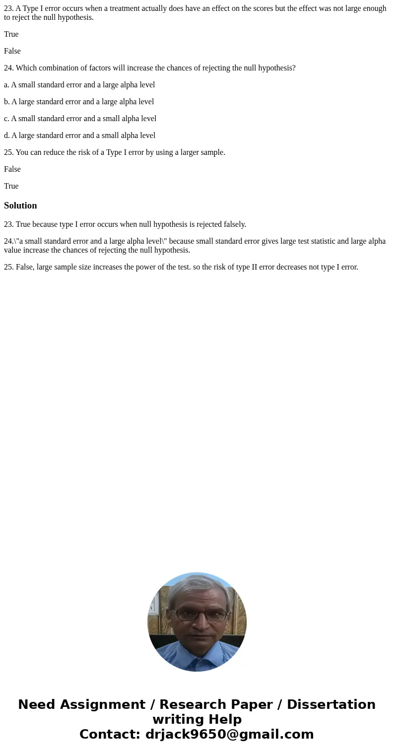 23. A Type I error occurs when a treatment actually does have an effect on the scores but the effect was not large enough to reject the null hypothesis. True Fa 23. A Type I error occurs when a treatment actually does have an effect on the scores but the effect was not large enough to reject the null hypothesis. True Fa