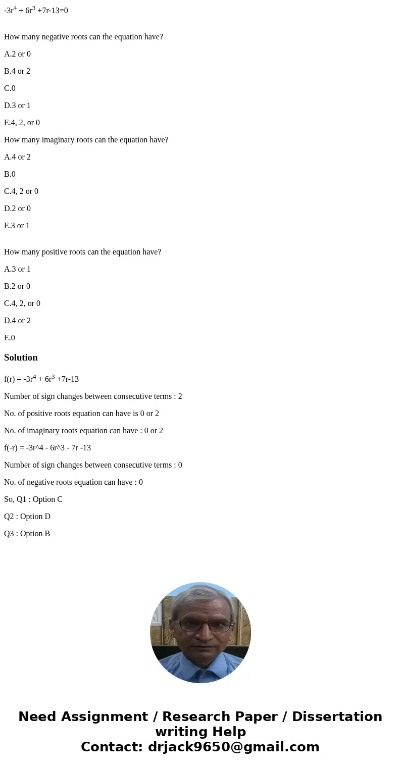 -3r4 + 6r3 +7r-13=0 How many negative roots can the equation have? A.2 or 0 B.4 or 2 C.0 D.3 or 1 E.4, 2, or 0 How many imaginary roots can the equation have? A -3r4 + 6r3 +7r-13=0 How many negative roots can the equation have? A.2 or 0 B.4 or 2 C.0 D.3 or 1 E.4, 2, or 0 How many imaginary roots can the equation have? A