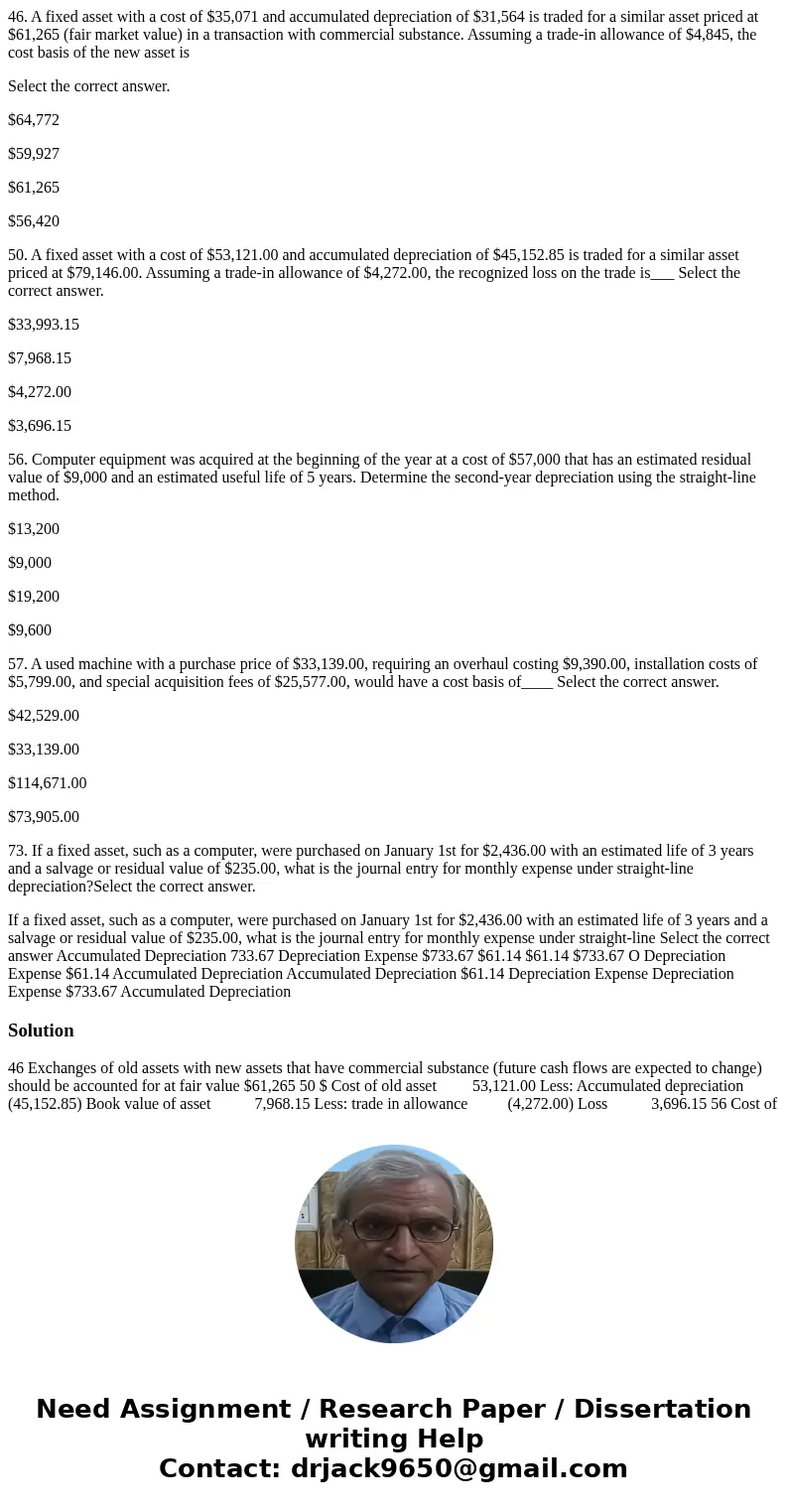 46. A fixed asset with a cost of $35,071 and accumulated depreciation of $31,564 is traded for a similar asset priced at $61,265 (fair market value) in a transa 46. A fixed asset with a cost of $35,071 and accumulated depreciation of $31,564 is traded for a similar asset priced at $61,265 (fair market value) in a transa