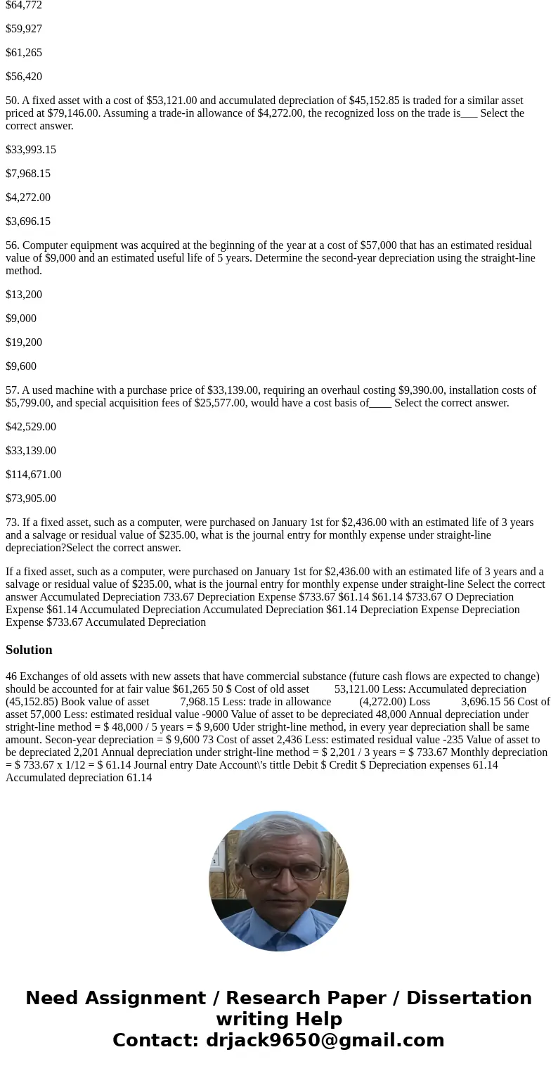 46. A fixed asset with a cost of $35,071 and accumulated depreciation of $31,564 is traded for a similar asset priced at $61,265 (fair market value) in a transa 46. A fixed asset with a cost of $35,071 and accumulated depreciation of $31,564 is traded for a similar asset priced at $61,265 (fair market value) in a transa