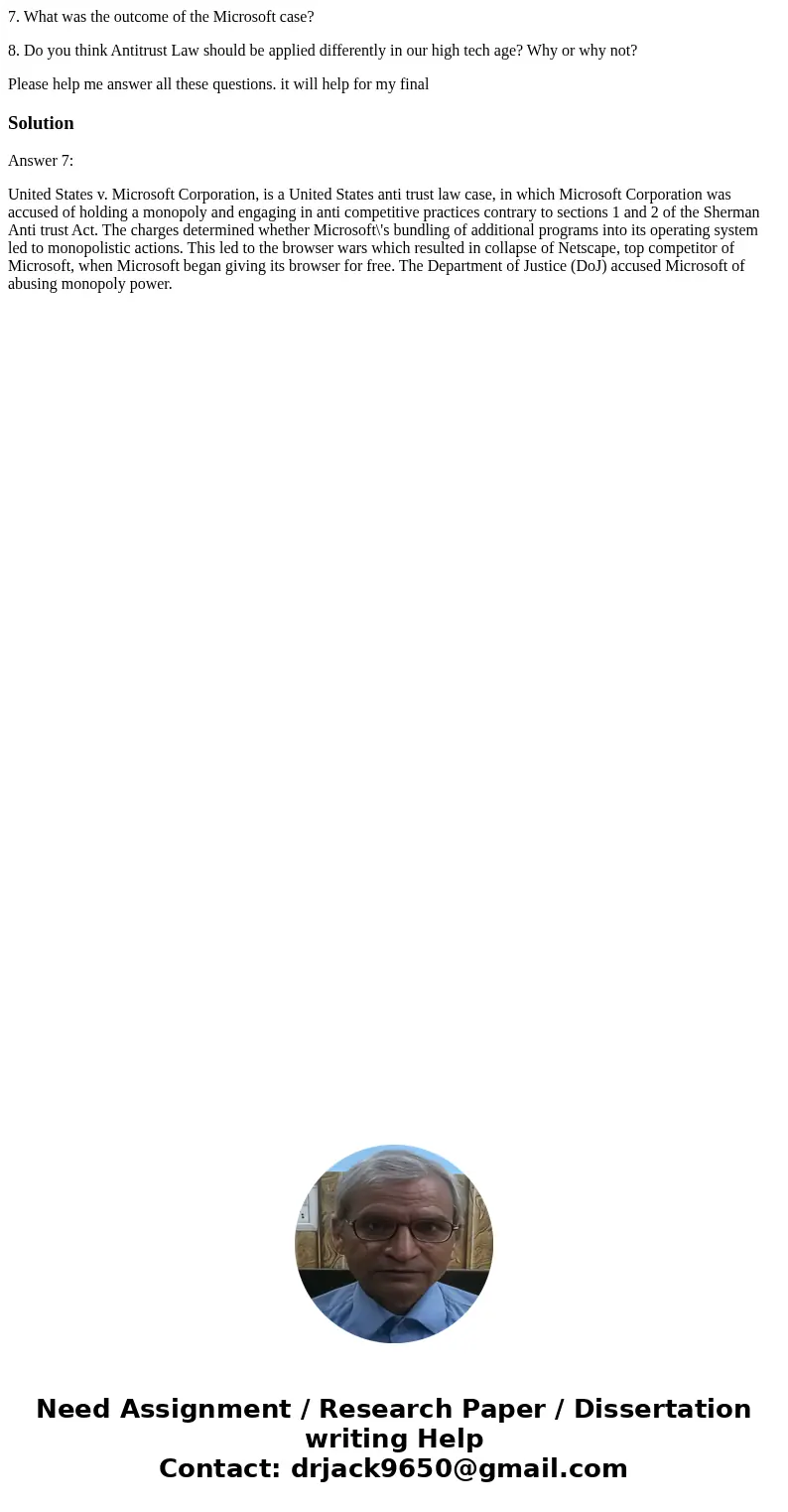 7. What was the outcome of the Microsoft case? 8. Do you think Antitrust Law should be applied differently in our high tech age? Why or why not? Please help me  7. What was the outcome of the Microsoft case? 8. Do you think Antitrust Law should be applied differently in our high tech age? Why or why not? Please help me