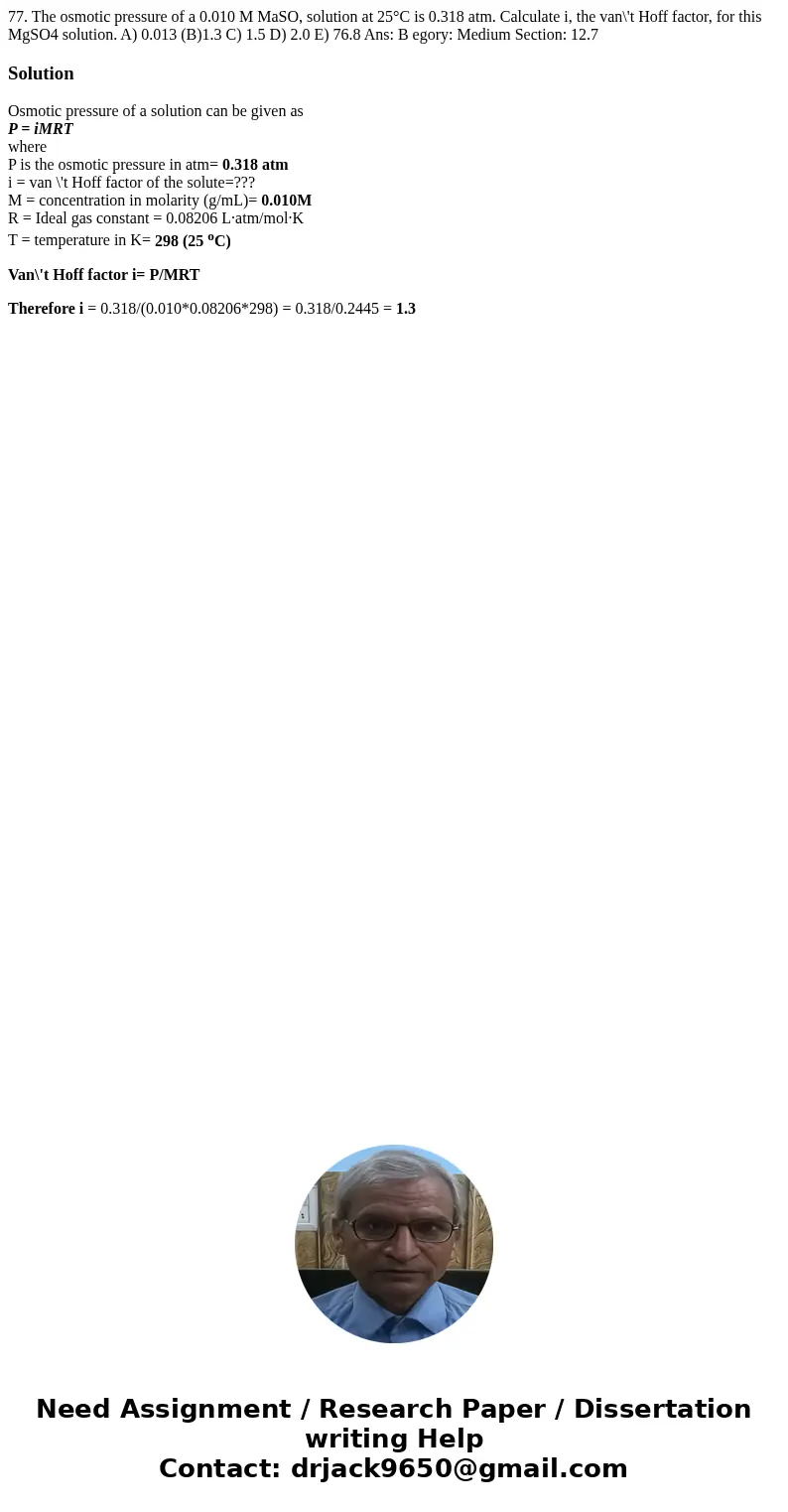 77. The osmotic pressure of a 0.010 M MaSO, solution at 25°C is 0.318 atm. Calculate i, the van\'t Hoff factor, for this MgSO4 solution. A) 0.013 (B)1.3 C) 1.5  77. The osmotic pressure of a 0.010 M MaSO, solution at 25°C is 0.318 atm. Calculate i, the van\'t Hoff factor, for this MgSO4 solution. A) 0.013 (B)1.3 C) 1.5