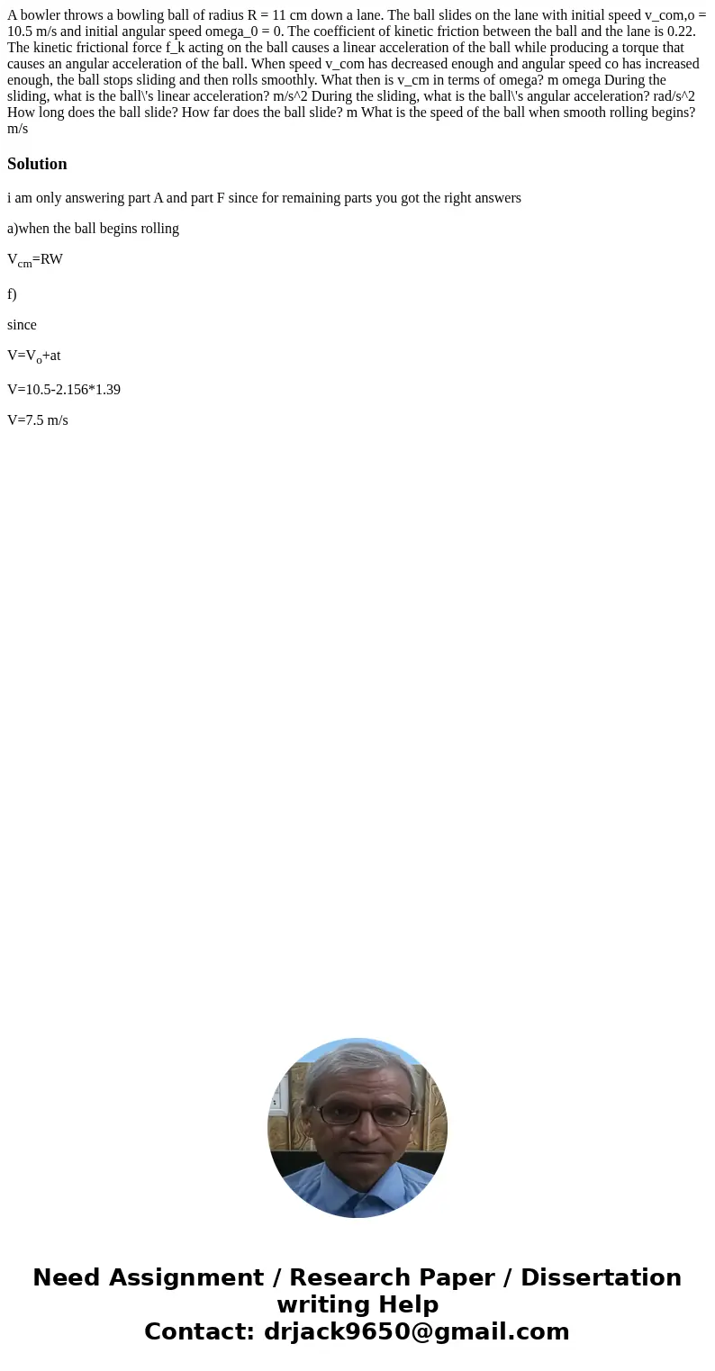 A bowler throws a bowling ball of radius R = 11 cm down a lane. The ball slides on the lane with initial speed v_com,o = 10.5 m/s and initial angular speed ome  A bowler throws a bowling ball of radius R = 11 cm down a lane. The ball slides on the lane with initial speed v_com,o = 10.5 m/s and initial angular speed ome