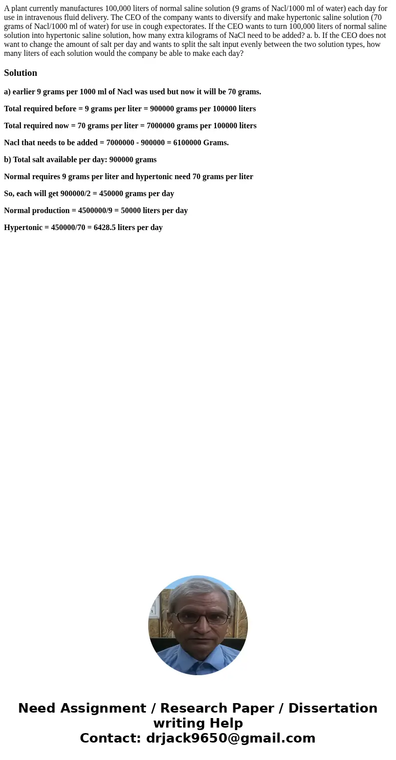 A plant currently manufactures 100,000 liters of normal saline solution (9 grams of Nacl/1000 ml of water) each day for use in intravenous fluid delivery. The   A plant currently manufactures 100,000 liters of normal saline solution (9 grams of Nacl/1000 ml of water) each day for use in intravenous fluid delivery. The