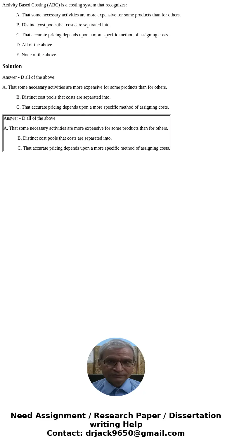 Activity Based Costing (ABC) is a costing system that recognizes: A. That some necessary activities are more expensive for some products than for others. B. Dis Activity Based Costing (ABC) is a costing system that recognizes: A. That some necessary activities are more expensive for some products than for others. B. Dis
