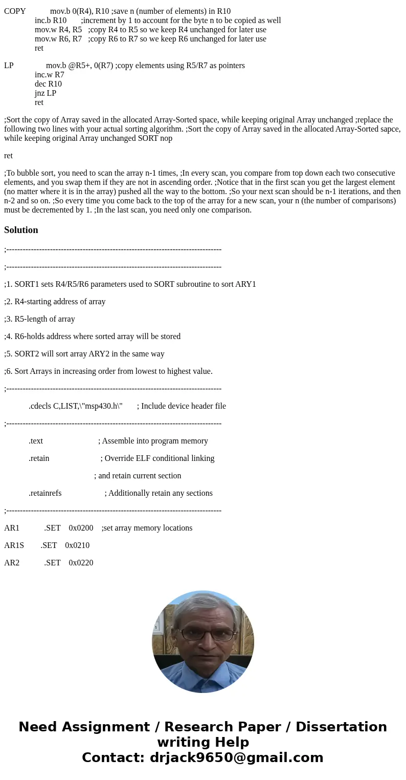 Bubble Sort Assembly code please help Complete this MSP430 assembly language program where the SORT1 section sets theR4/R5/R6 parameters, which are used by the  Bubble Sort Assembly code please help Complete this MSP430 assembly language program where the SORT1 section sets theR4/R5/R6 parameters, which are used by the