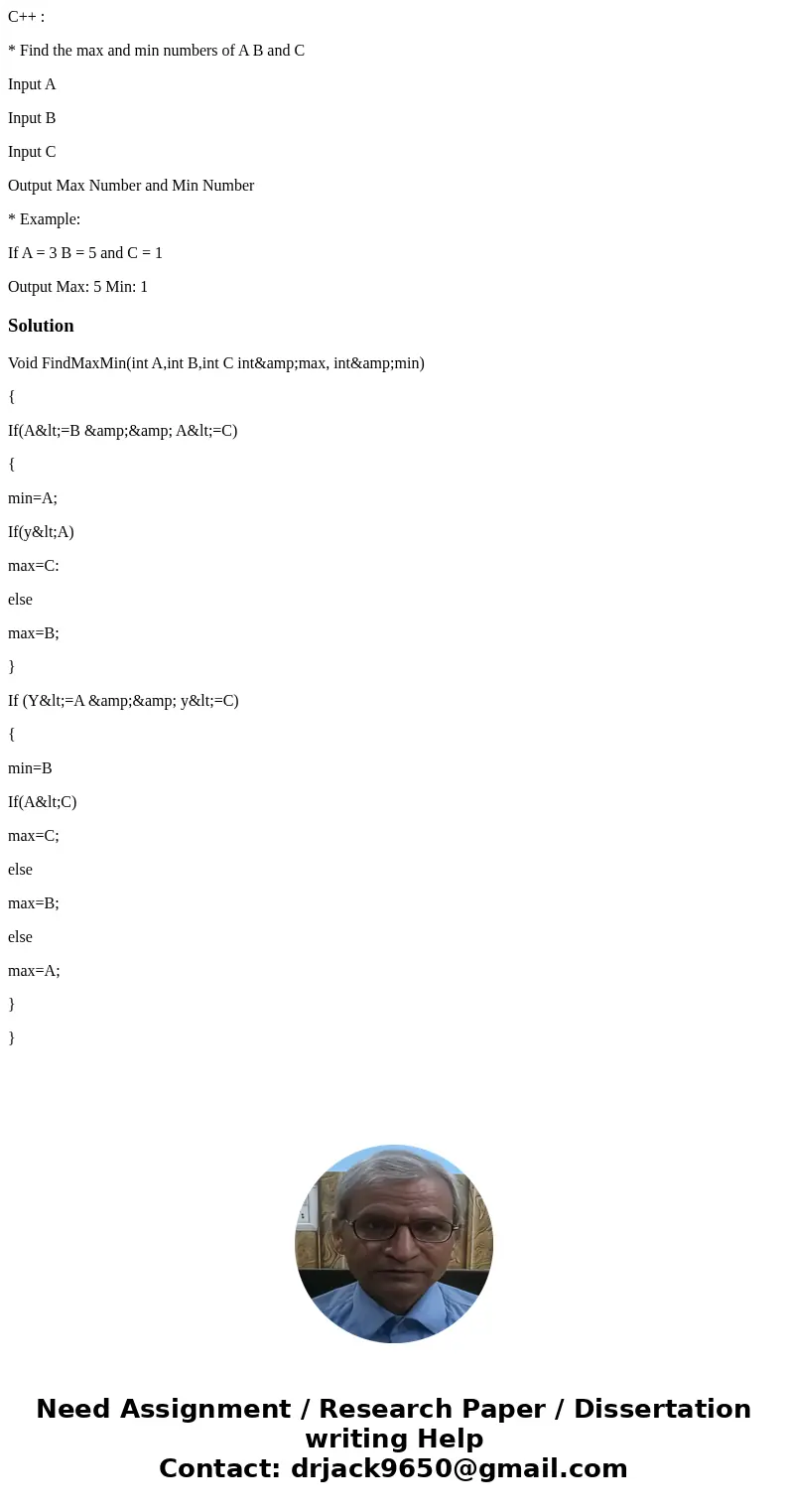 C++ : * Find the max and min numbers of A B and C Input A Input B Input C Output Max Number and Min Number * Example: If A = 3 B = 5 and C = 1 Output Max: 5 Min C++ : * Find the max and min numbers of A B and C Input A Input B Input C Output Max Number and Min Number * Example: If A = 3 B = 5 and C = 1 Output Max: 5 Min
