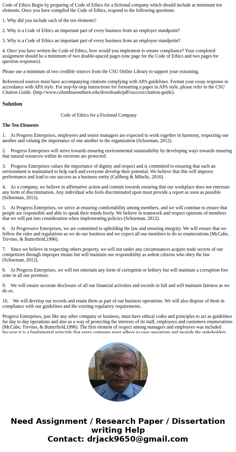 Code of Ethics Begin by preparing of Code of Ethics for a fictional company which should include at minimum ten elements. Once you have compiled the Code of Eth Code of Ethics Begin by preparing of Code of Ethics for a fictional company which should include at minimum ten elements. Once you have compiled the Code of Eth