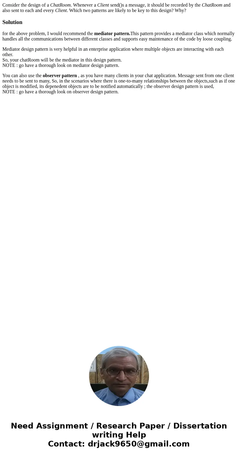 Consider the design of a ChatRoom. Whenever a Client send()s a message, it should be recorded by the ChatRoom and also sent to each and every Client. Which two 