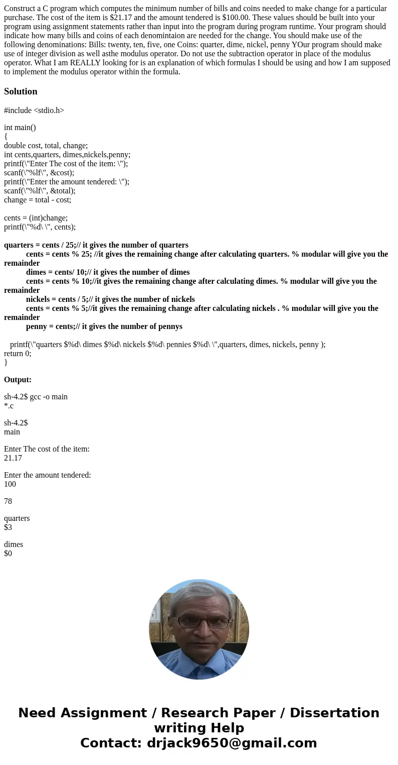 Construct a C program which computes the minimum number of bills and coins needed to make change for a particular purchase. The cost of the item is $21.17 and t Construct a C program which computes the minimum number of bills and coins needed to make change for a particular purchase. The cost of the item is $21.17 and t