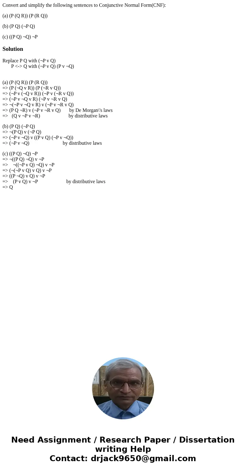 Convert and simplify the following sentences to Conjunctive Normal Form(CNF): (a) (P (Q R)) (P (R Q)) (b) (P Q) (¬P Q) (c) ((P Q) ¬Q) ¬PSolutionReplace P Q with Convert and simplify the following sentences to Conjunctive Normal Form(CNF): (a) (P (Q R)) (P (R Q)) (b) (P Q) (¬P Q) (c) ((P Q) ¬Q) ¬PSolutionReplace P Q with