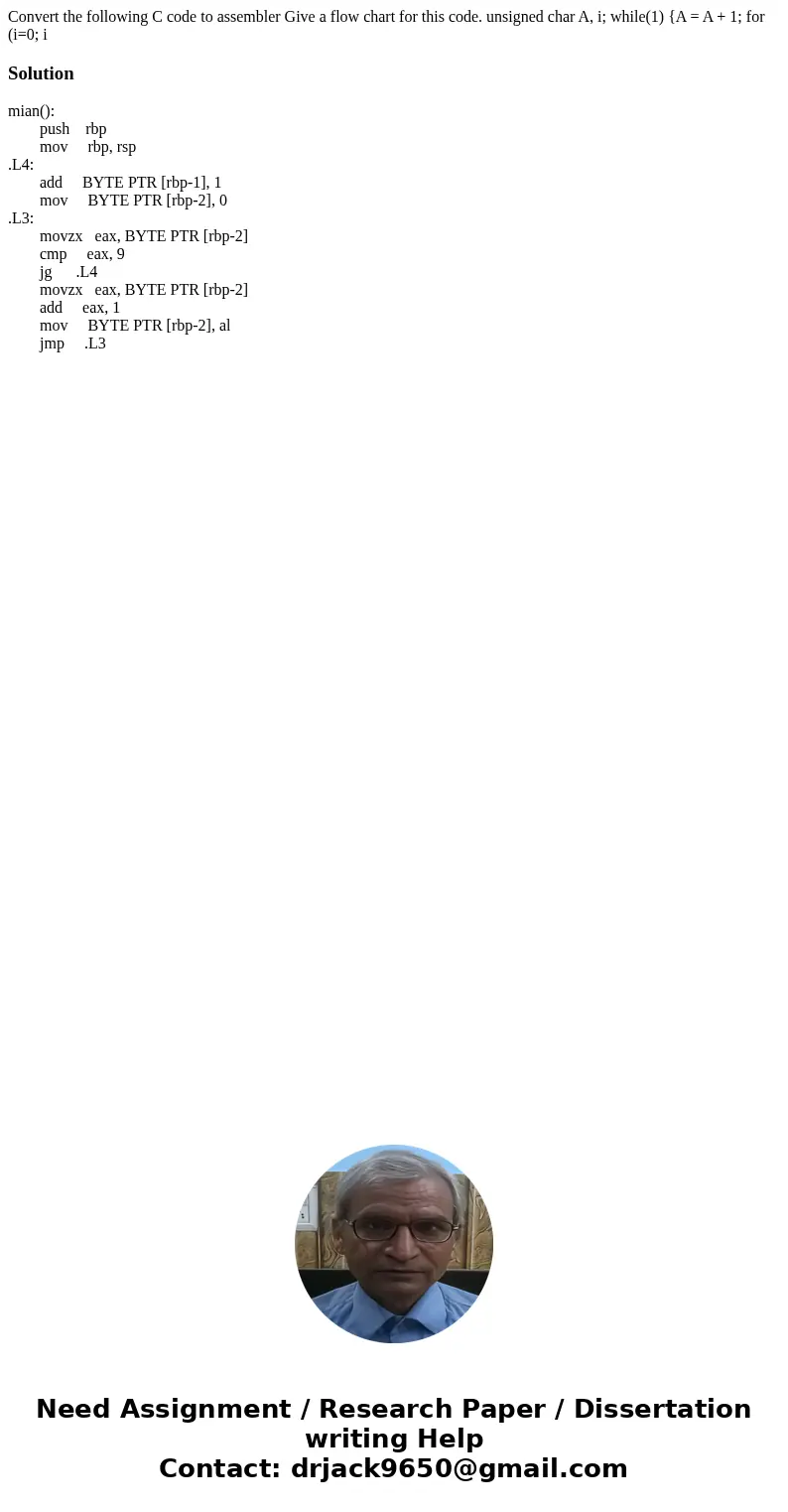  Convert the following C code to assembler Give a flow chart for this code. unsigned char A, i; while(1) {A = A + 1; for (i=0; iSolutionmian(): push rbp mov rbp