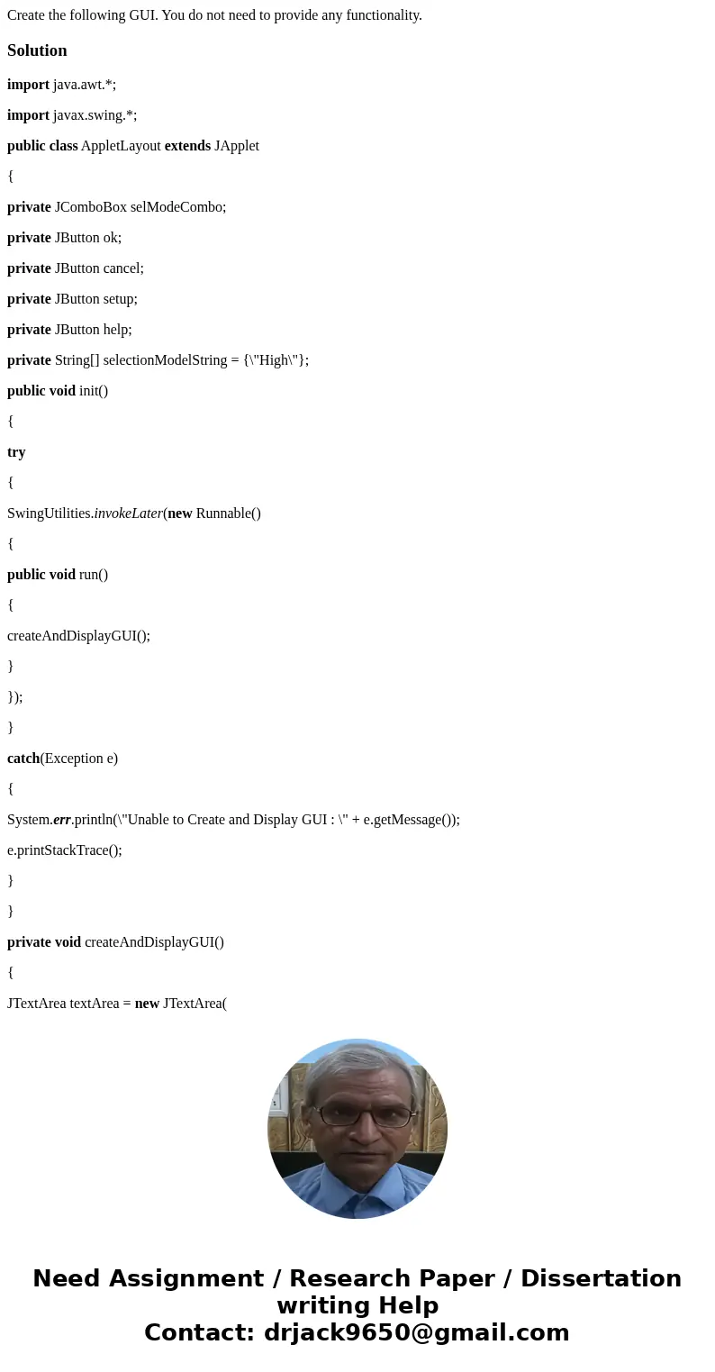  Create the following GUI. You do not need to provide any functionality. Solutionimport java.awt.*; import javax.swing.*; public class AppletLayout extends JApp