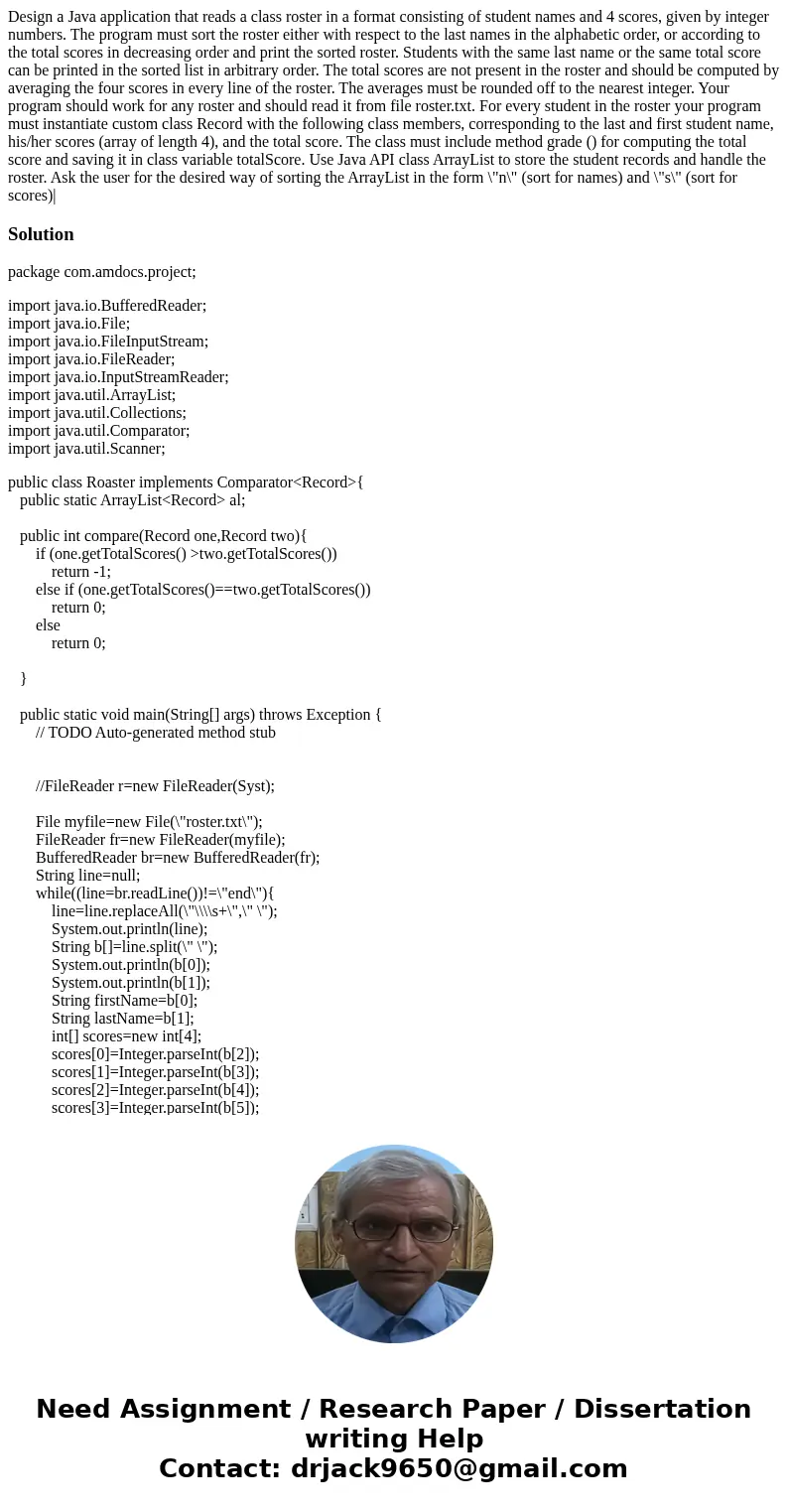 Design a Java application that reads a class roster in a format consisting of student names and 4 scores, given by integer numbers. The program must sort the r  Design a Java application that reads a class roster in a format consisting of student names and 4 scores, given by integer numbers. The program must sort the r