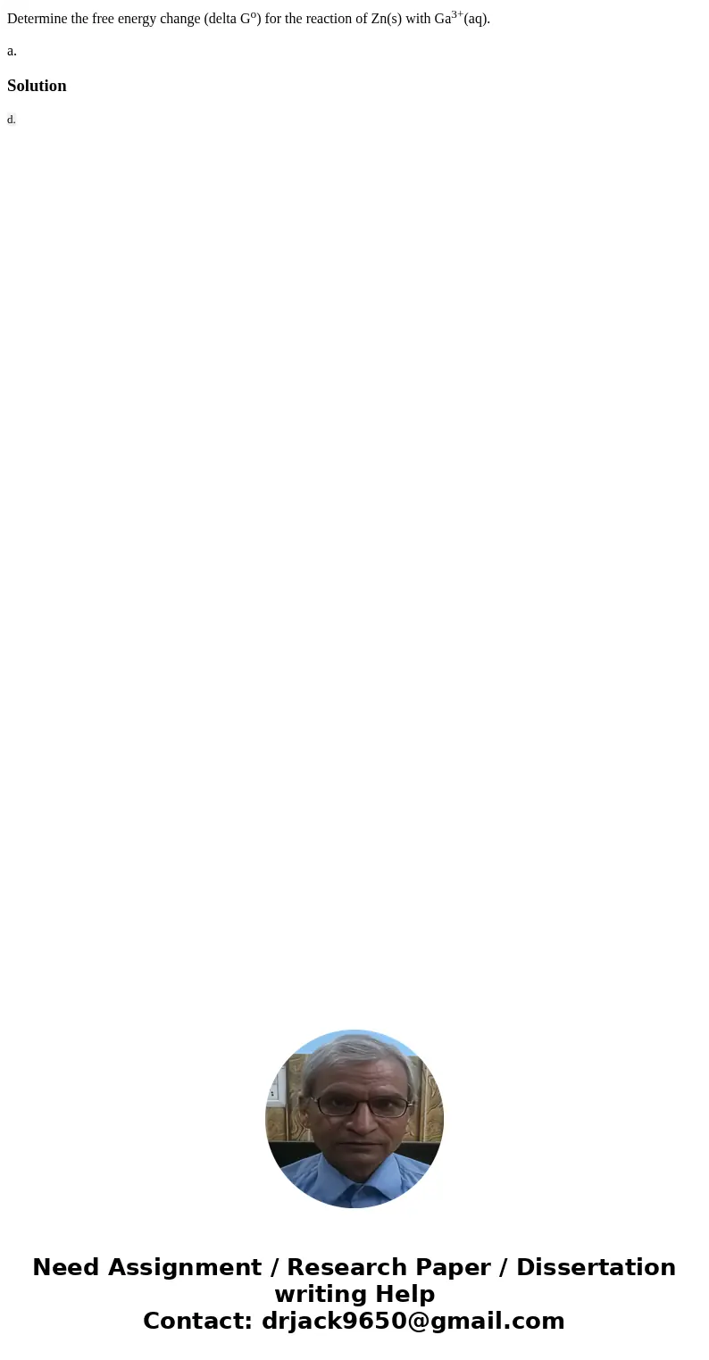Determine the free energy change (delta Go) for the reaction of Zn(s) with Ga3+(aq). a.Solution d. Determine the free energy change (delta Go) for the reaction of Zn(s) with Ga3+(aq). a.Solution d.