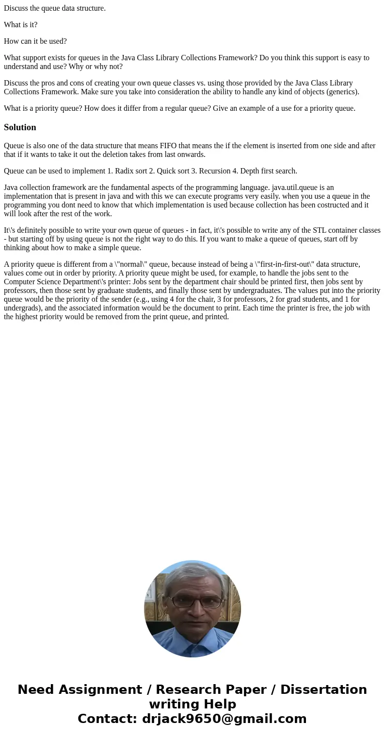 Discuss the queue data structure. What is it? How can it be used? What support exists for queues in the Java Class Library Collections Framework? Do you think t Discuss the queue data structure. What is it? How can it be used? What support exists for queues in the Java Class Library Collections Framework? Do you think t
