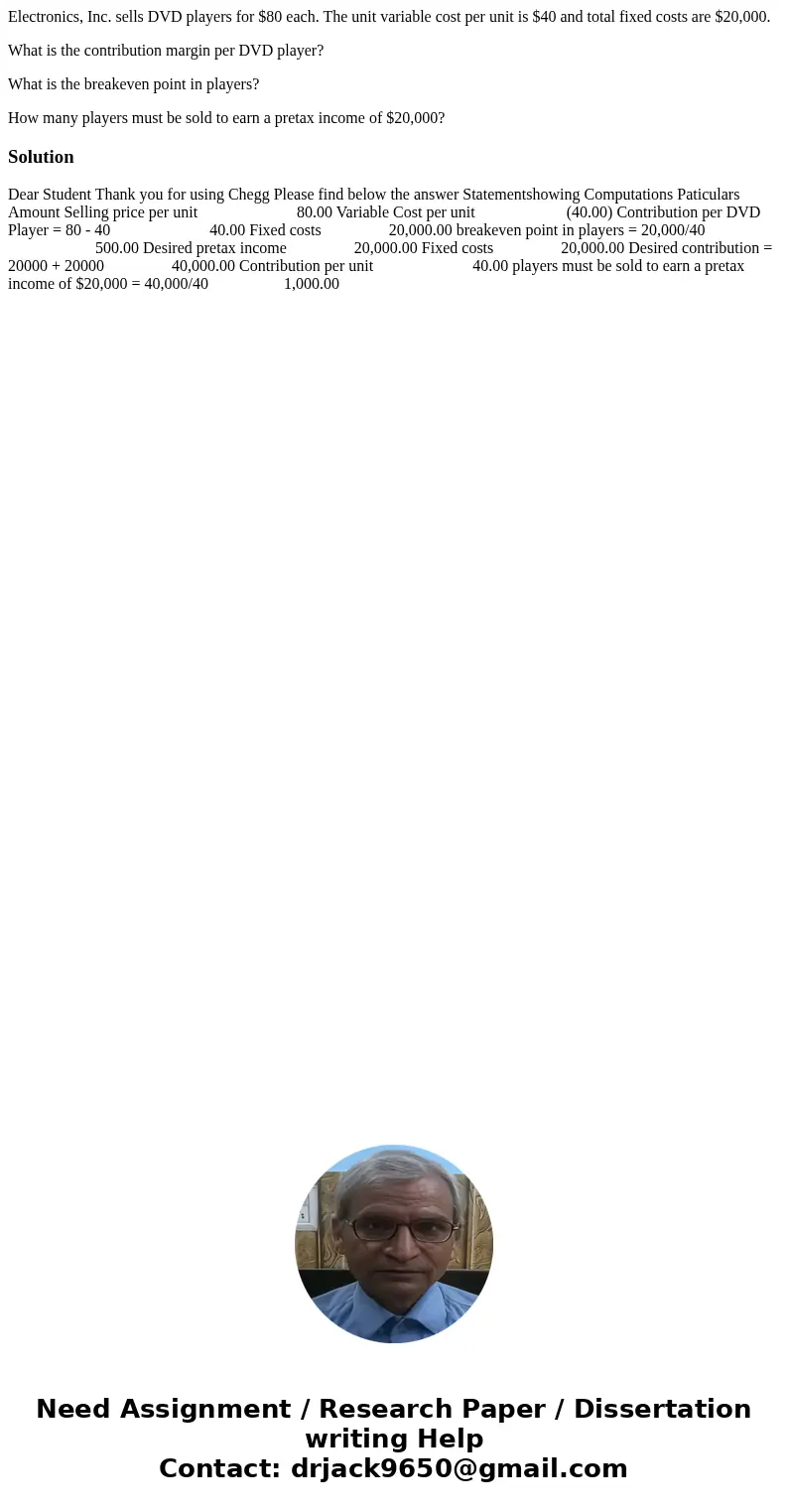 Electronics, Inc. sells DVD players for $80 each. The unit variable cost per unit is $40 and total fixed costs are $20,000. What is the contribution margin per  Electronics, Inc. sells DVD players for $80 each. The unit variable cost per unit is $40 and total fixed costs are $20,000. What is the contribution margin per