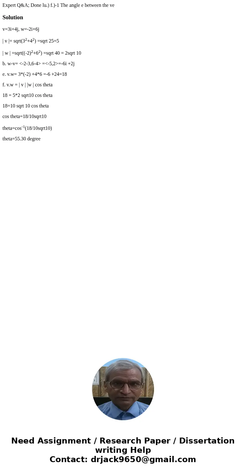  Expert Q&A; Done lu.) f.)-1 The angle e between the ve Solutionv=3i+4j, w=-2i+6j | v |= sqrt(32+42) =sqrt 25=5 | w | =sqrt((-2)2+62) =sqrt 40 = 2sqrt 10 b.