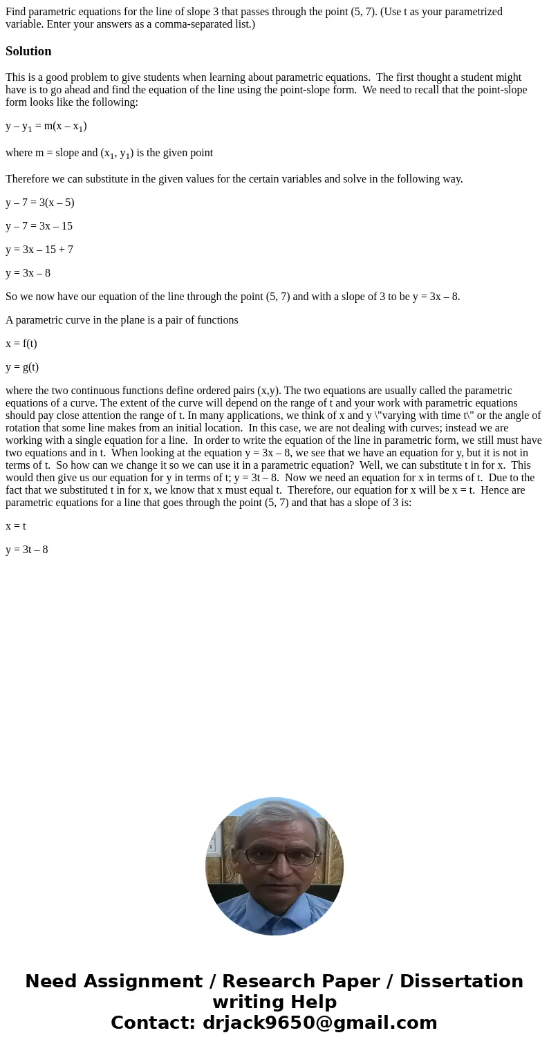 Find parametric equations for the line of slope 3 that passes through the point (5, 7). (Use t as your parametrized variable. Enter your answers as a comma-sepa Find parametric equations for the line of slope 3 that passes through the point (5, 7). (Use t as your parametrized variable. Enter your answers as a comma-sepa