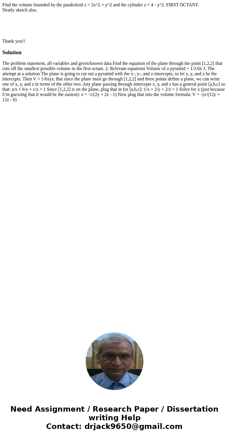 Find the volume bounded by the paraboloid z = 2x^2 + y^2 and the cylinder z = 4 - y^2. FIRST OCTANT. Neatly sketch also. Thank you!!Solution The problem stateme