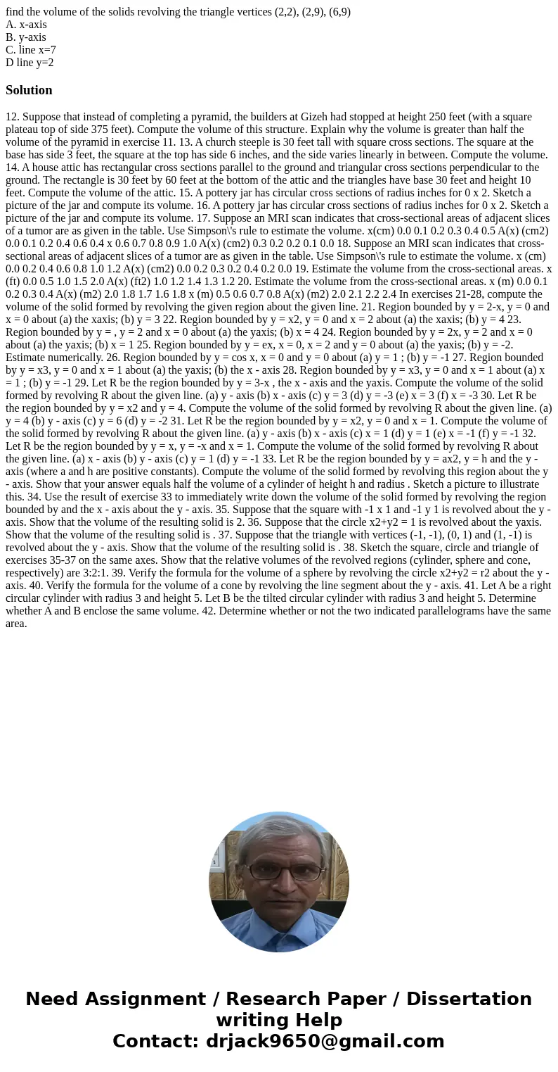 find the volume of the solids revolving the triangle vertices (2,2), (2,9), (6,9) A. x-axis B. y-axis C. line x=7 D line y=2Solution 12. Suppose that instead of find the volume of the solids revolving the triangle vertices (2,2), (2,9), (6,9) A. x-axis B. y-axis C. line x=7 D line y=2Solution 12. Suppose that instead of