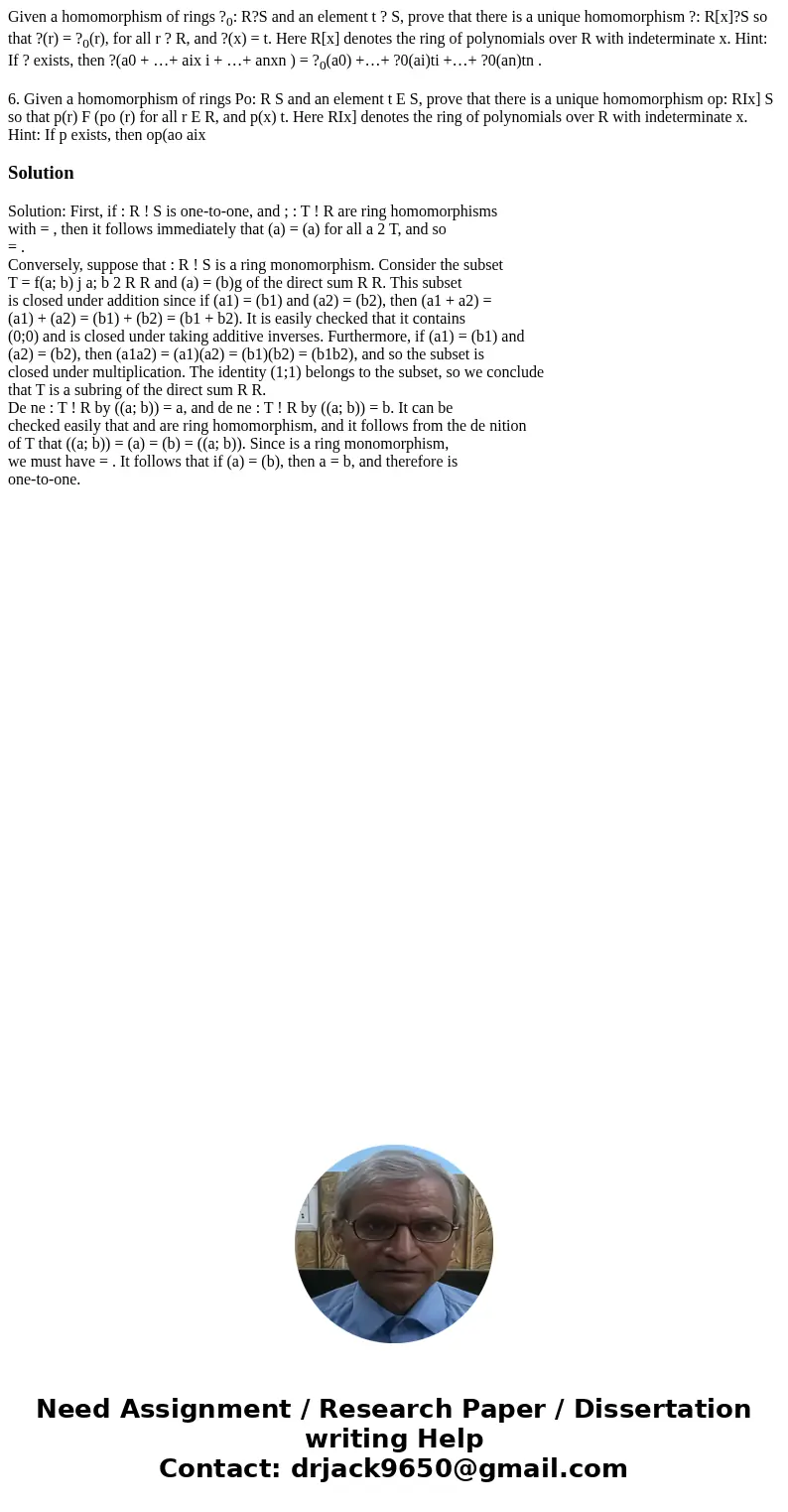 Given a homomorphism of rings ?0: R?S and an element t ? S, prove that there is a unique homomorphism ?: R[x]?S so that ?(r) = ?0(r), for all r ? R, and ?(x) = 