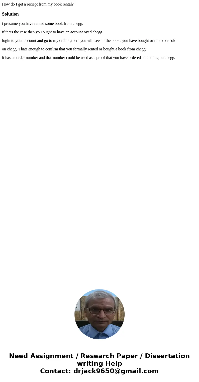 How do I get a reciept from my book rental?Solutioni presume you have rented some book from chegg. if thats the case then you ought to have an account oved cheg