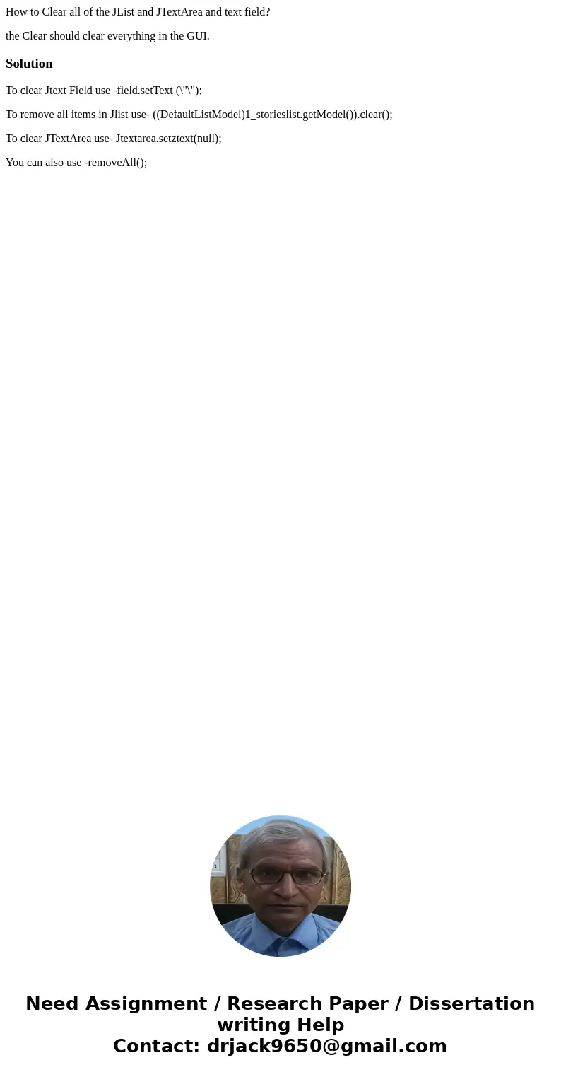 How to Clear all of the JList and JTextArea and text field? the Clear should clear everything in the GUI.SolutionTo clear Jtext Field use -field.setText (\