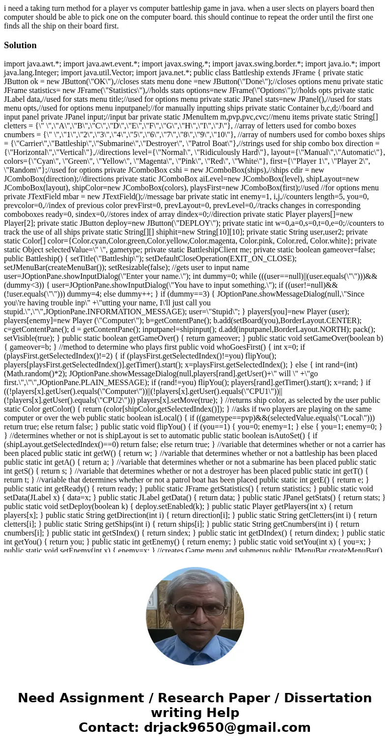 i need a taking turn method for a player vs computer battleship game in java. when a user slects on players board then computer should be able to pick one on th i need a taking turn method for a player vs computer battleship game in java. when a user slects on players board then computer should be able to pick one on th