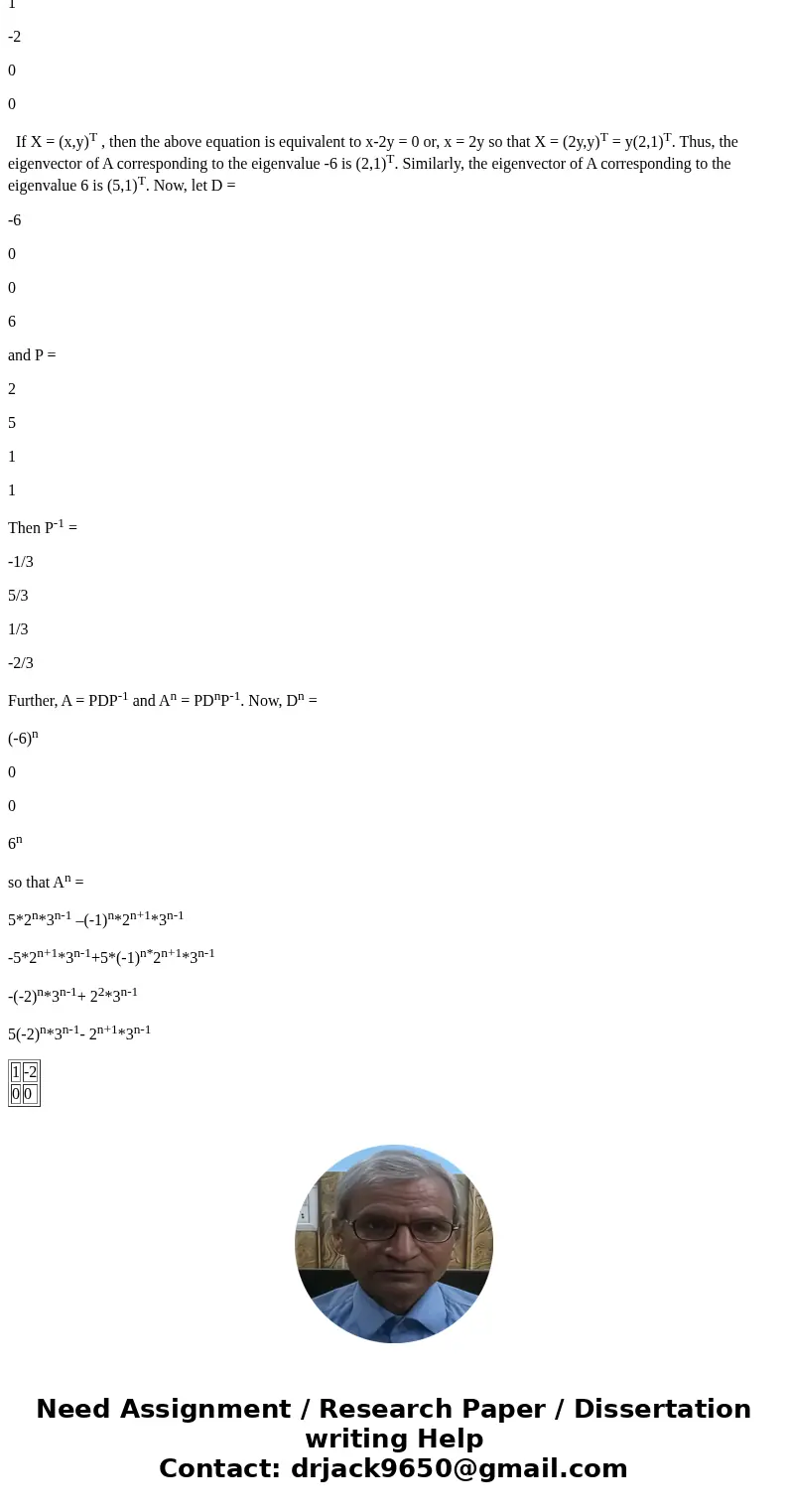  If n is a positive integer, then [14 -40 4 -14]^n is [14 14 2 2]SolutionThe characteristic equation of A is det (A- I2) = 0 or, 2 -36= 0 or,( +6)( -6) = 0. Thu