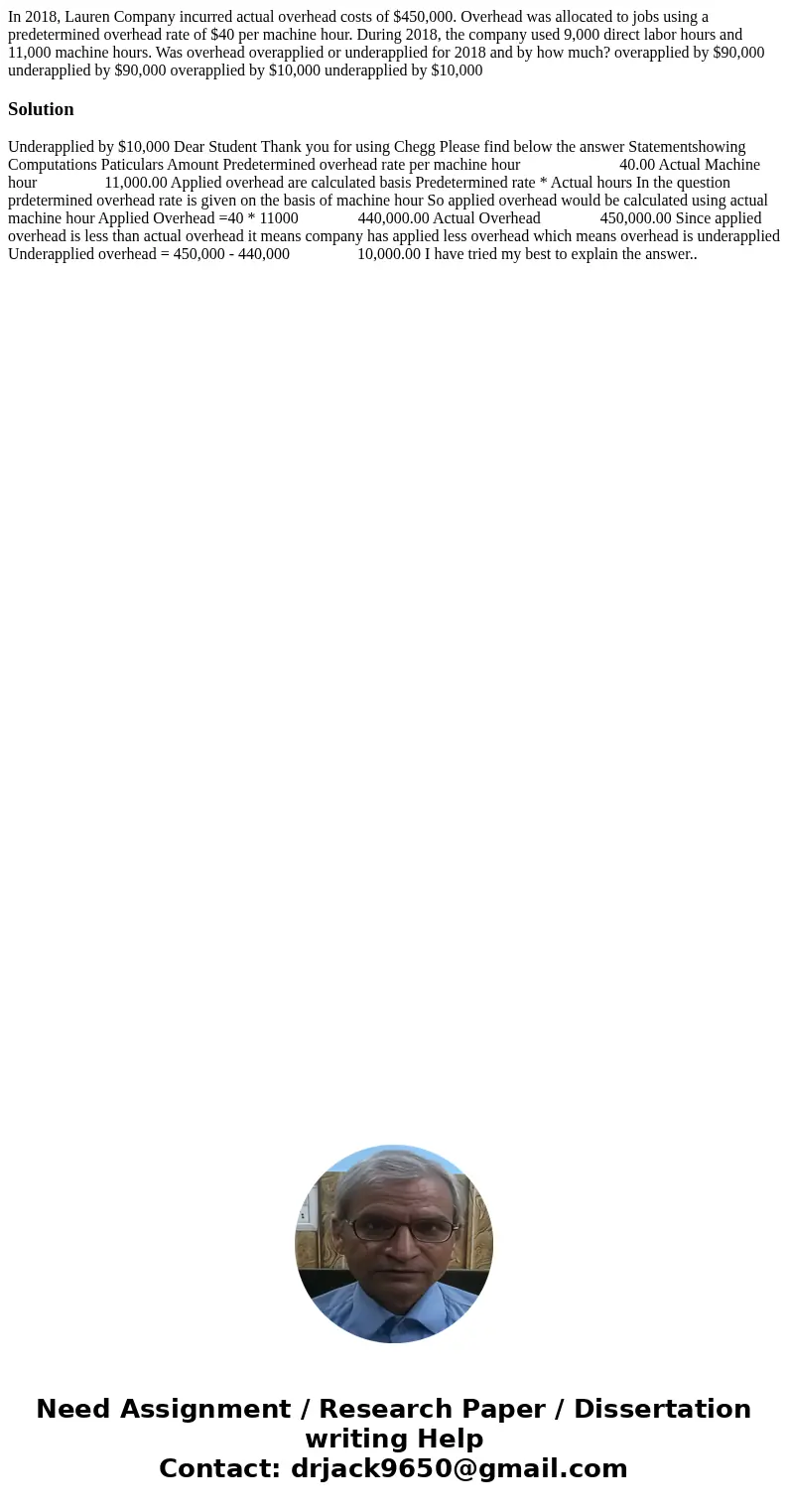 In 2018, Lauren Company incurred actual overhead costs of $450,000. Overhead was allocated to jobs using a predetermined overhead rate of $40 per machine hour.  In 2018, Lauren Company incurred actual overhead costs of $450,000. Overhead was allocated to jobs using a predetermined overhead rate of $40 per machine hour.